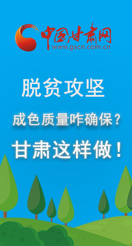 圖解|脫貧攻堅成色質(zhì)量咋確保？甘肅這樣做！
