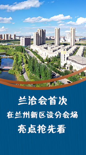 圖解|蘭洽會(huì)首次在蘭州新區(qū)設(shè)分會(huì)場，亮點(diǎn)搶先看！