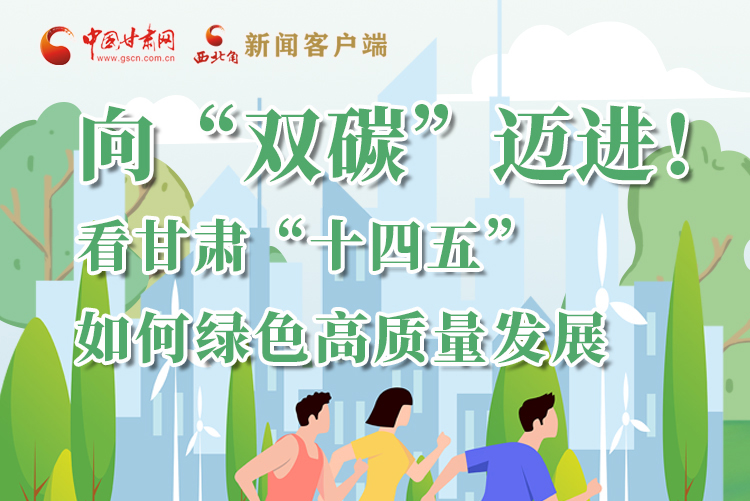 圖解丨向“雙碳”邁進(jìn)！看甘肅“十四五”如何綠色高質(zhì)量發(fā)展