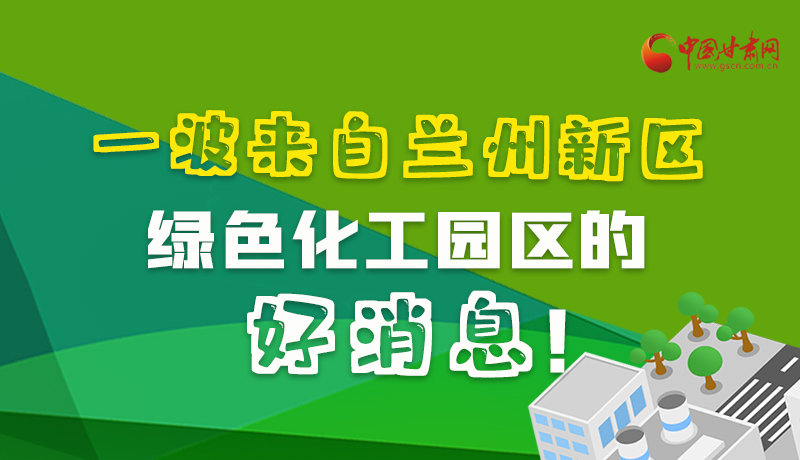 圖解|速看！一波來自蘭州新區(qū)綠色化工園區(qū)的好消息！