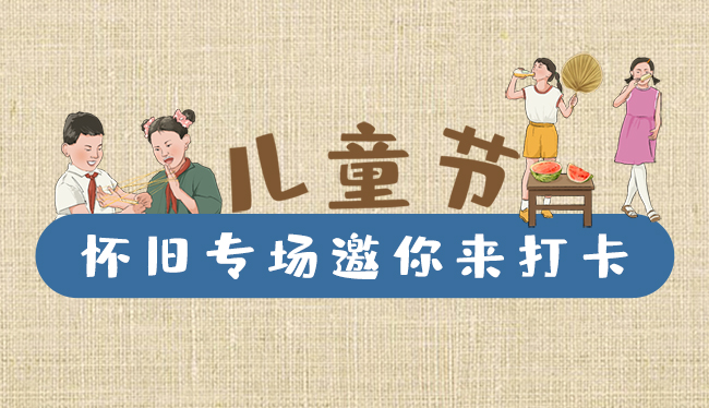 手繪長(zhǎng)圖|兒童節(jié)，懷舊專場(chǎng)邀你來打卡！