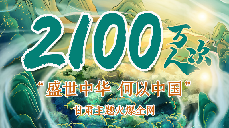 海報|2100萬人次！“盛世中華 何以中國”甘肅主題火爆全網(wǎng)