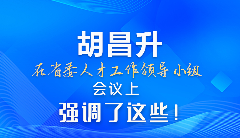 【甘快看】圖解|胡昌升在省委人才工作領(lǐng)導(dǎo)小組會(huì)議上強(qiáng)調(diào)了這些！