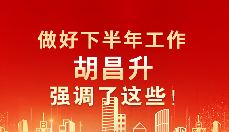 海報(bào)|做好下半年工作 胡昌升強(qiáng)調(diào)了這些！