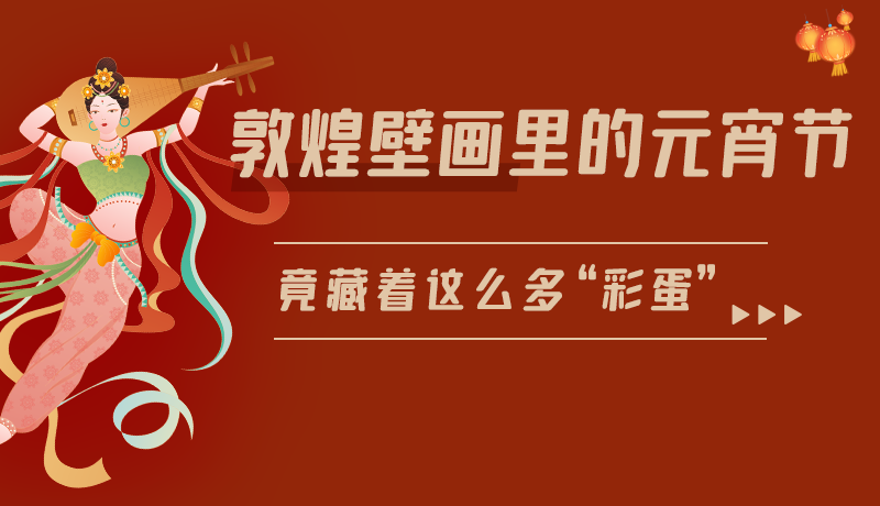 長圖|敦煌壁畫里的元宵節(jié)，竟藏著這么多“彩蛋”