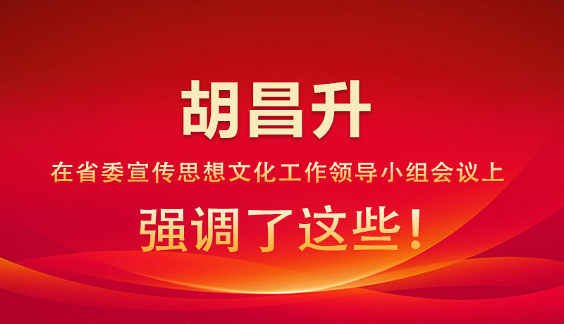 圖解|胡昌升在省委宣傳思想文化工作領(lǐng)導(dǎo)小組會(huì)議上強(qiáng)調(diào)了這些！
