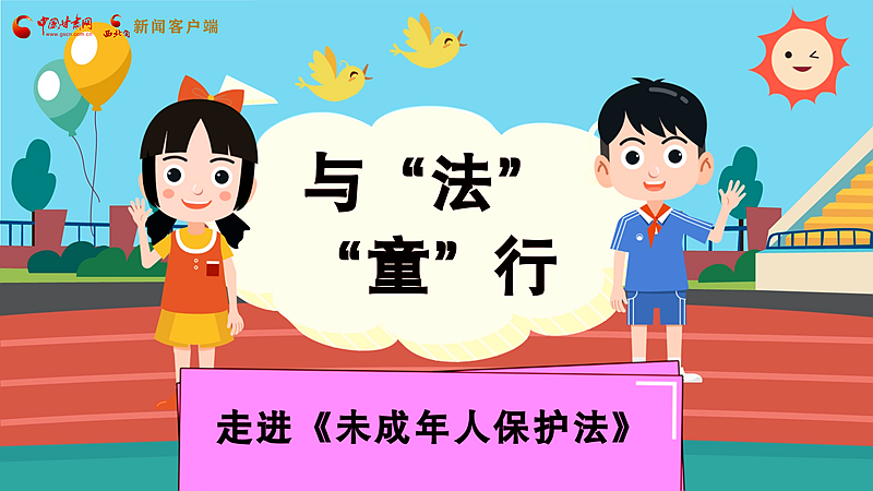 e法耀隴原| 與“法”“童”行 走進(jìn)《未成年人保護(hù)法》