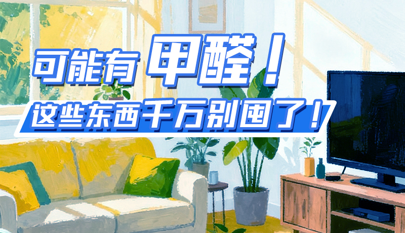 長圖|可能有甲醛！這些東西千萬別囤了！